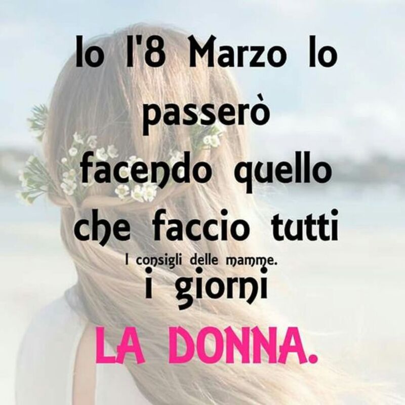 Io l'8 marzo lo passerò facendo quello che faccio tutti i giorni