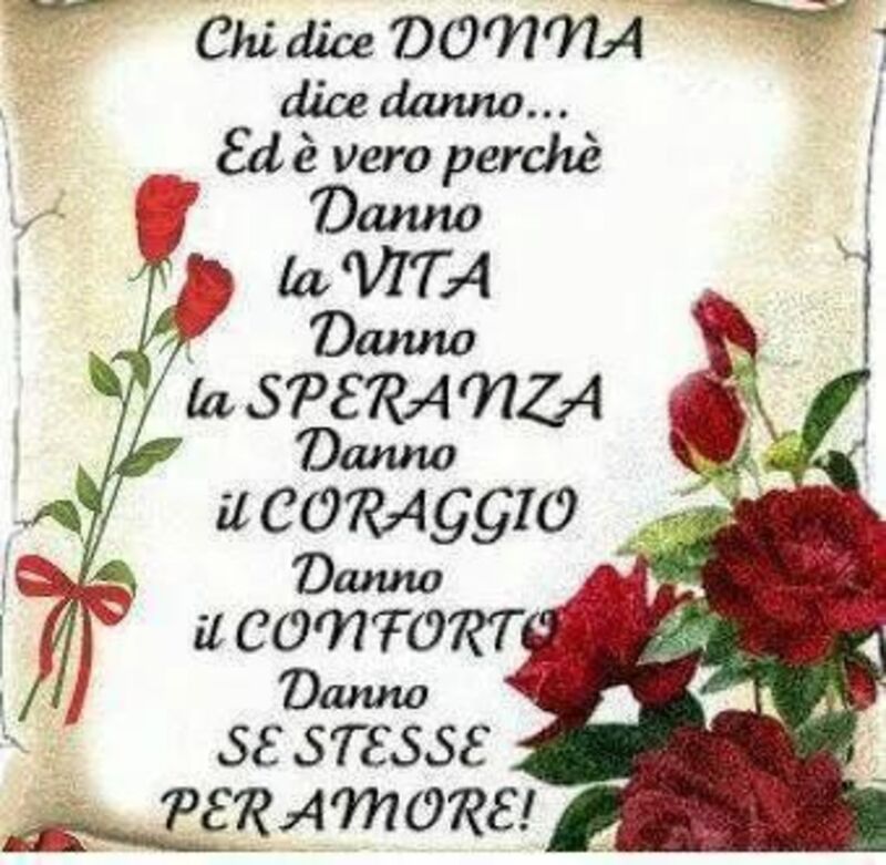 Chi dice donna dice danno, ed è vero perchè danno la vita, danno la speranza, danno il coraggio, danno il confronto, danno se stesse per amore