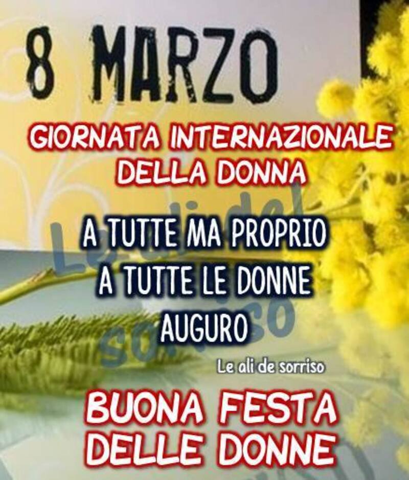 8 marzo giornata internazionale della donna A tutti ma proprio a tutte le donne auguro Buona Festa delle donne