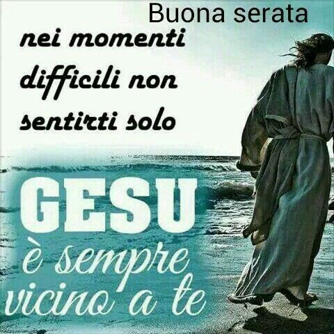 Buona Serata nei momenti difficili non sentirti solo Gesù è sempre vicino a te