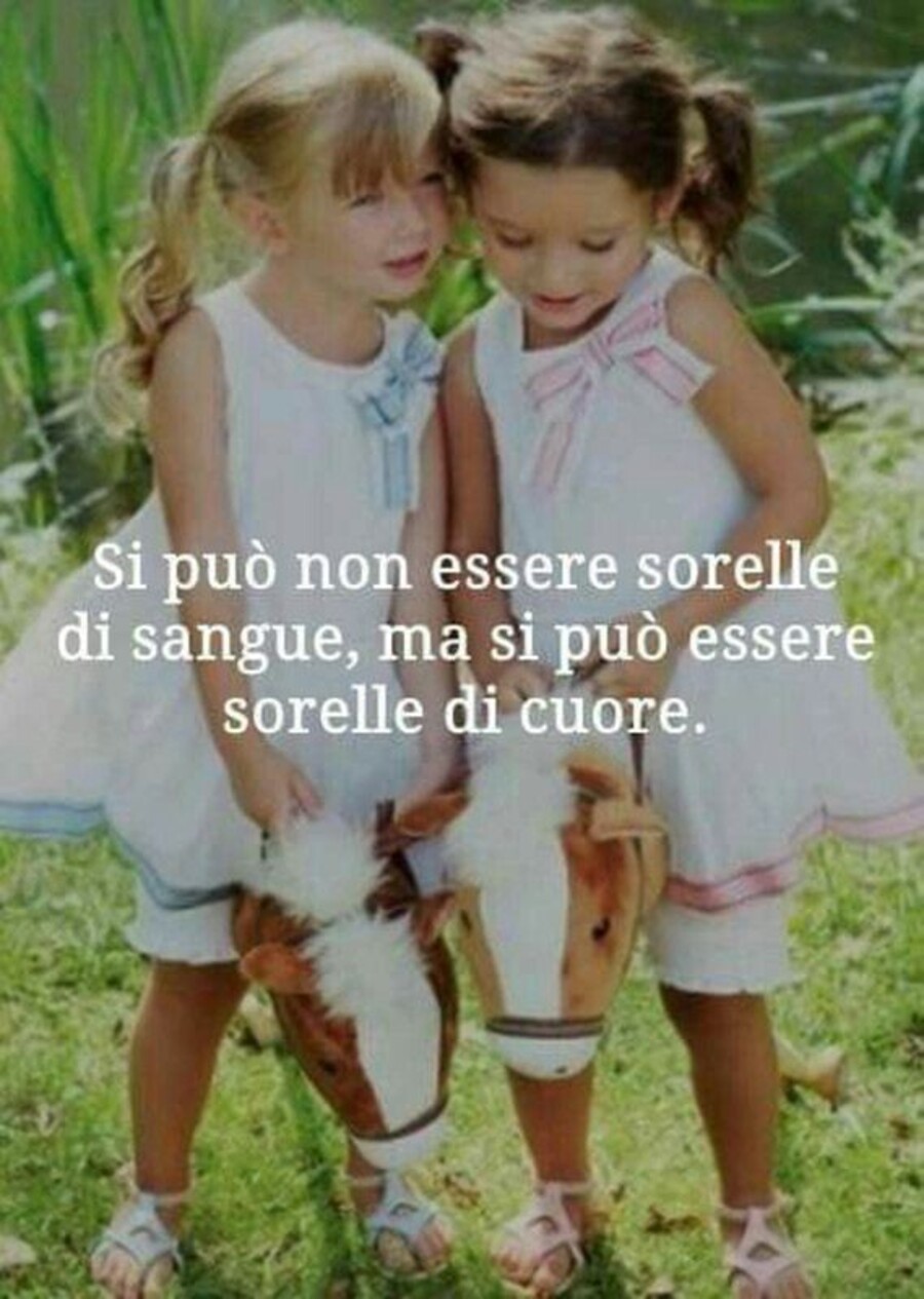 Si può non essere sorelle di sangue, ma si può essere sorelle di cuore