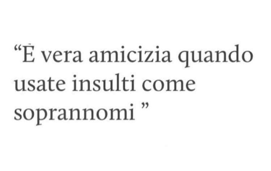 E' vera amicizia quando usate insulti come soprannomi