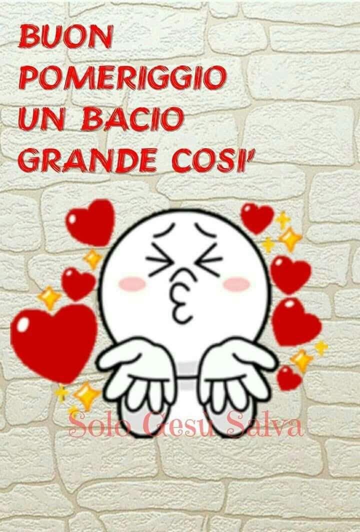 Buon pomeriggio un bacio grande così