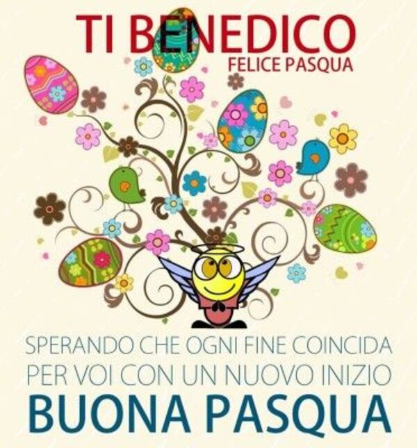 Ti benedico felice Pasqua sperando che ogni fine concida per voi con un nuovo inizio Buona Pasqua