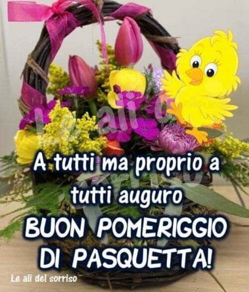 A tutti ma proprio a tutti auguro Buon Pomeriggio di Pasquetta