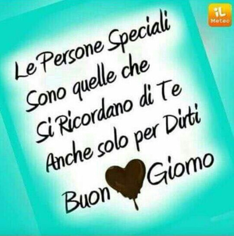 Le persone speciali sono quelle che si ricordano di te anche solo per dirti Buongiorno
