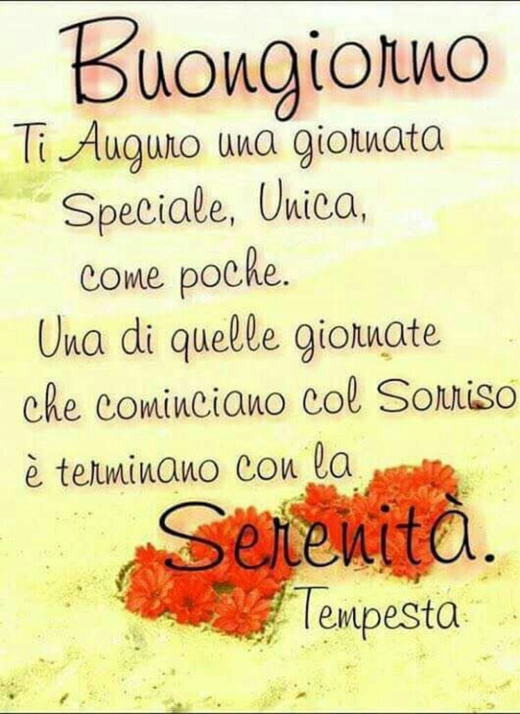 Buongiorno ti auguro una giornata speciale, unica, come poche. Una di quelle giornate che cominciano col sorriso e terminano con la serenità