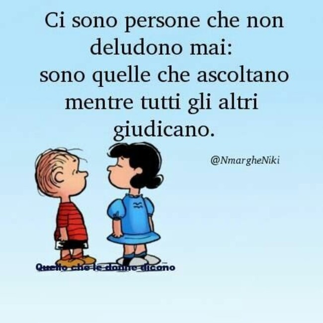 Ci sono persone che non deludono mai: sono quelle che ascoltano mentre tutti gli altri giudicano.