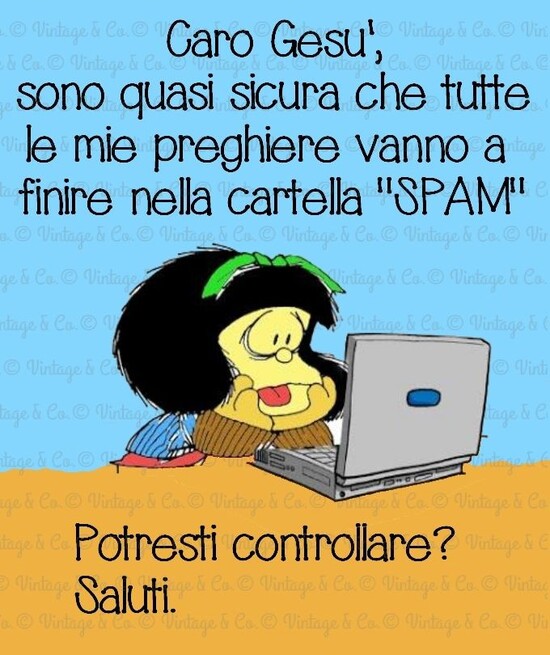 Caro Gesù son quasi sicura che tutte le mie preghiere vanno a finire nella cartella "SPAM" potresti controllare? Saluti