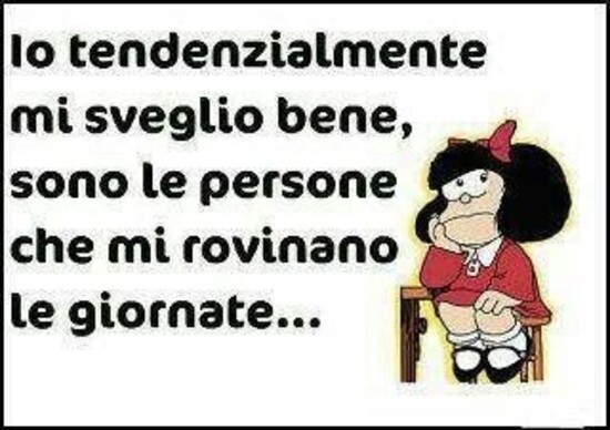 Io tendenzialmente mi sveglio bene, sono le persone che mi rovinano le giornate..