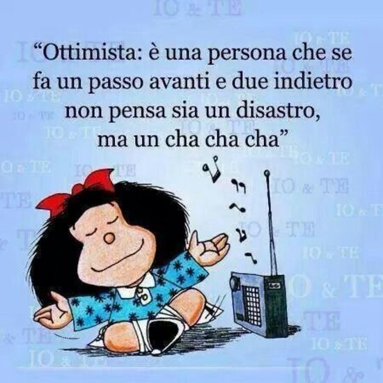 "Ottimista è una persona che se fa un passo avanti e due indietro non pensa sia un disastro, ma un cha cha cha"