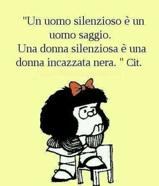 "Un uomo silenzioso è un uomo saggio. Una donna silenziosa è una donna incavolata nera." Cit.