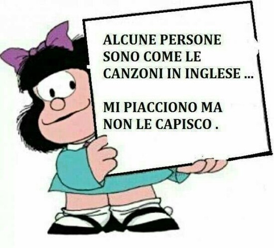 Alcune persone sono come le canzoni in inglese...mi piacciono ma non le capisco
