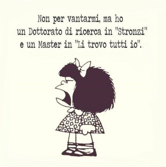 Non per vantarmi, ma ho un Dottorato di ricerca "Stronzi" e un Master in "li trovo tutti io".