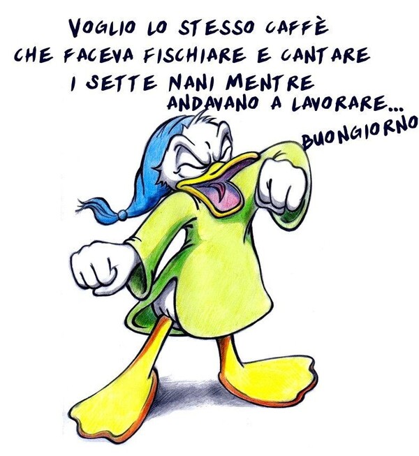 Voglio lo stesso caffè che faceva cantare e fischiare i Sette Nani quando andavano a lavorare... Buongiorno - Paperino