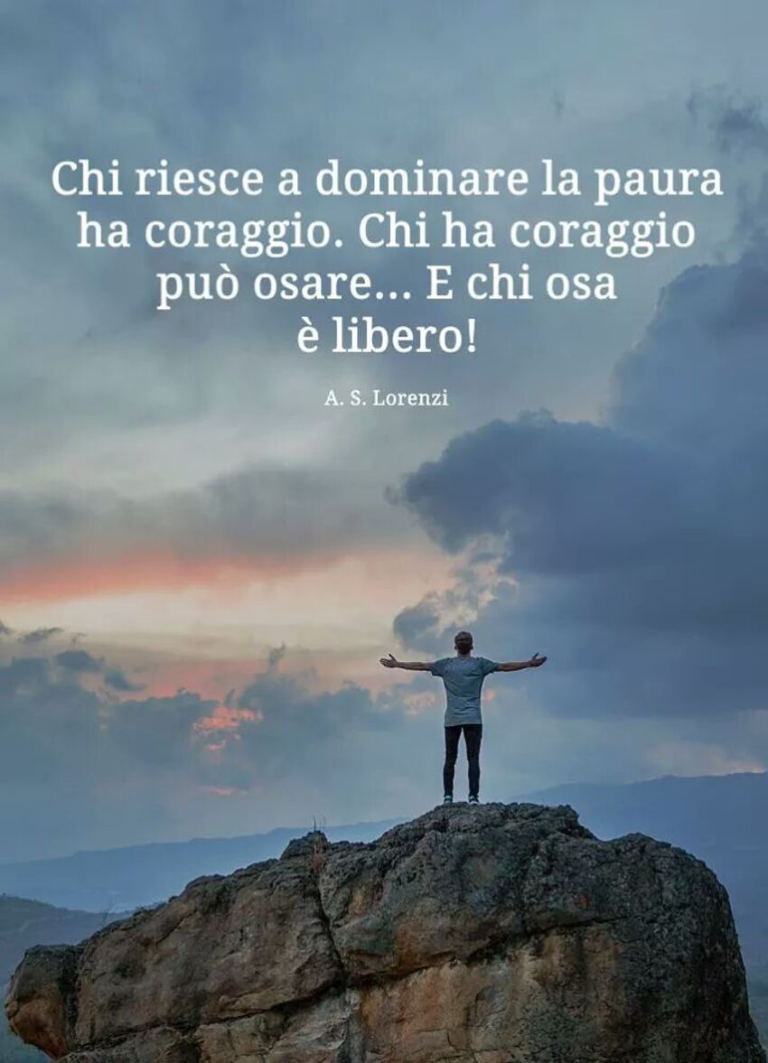 Chi riesce a dominare la paura ha coraggio. Chi ha coraggio può osare... E chi osa è libero!