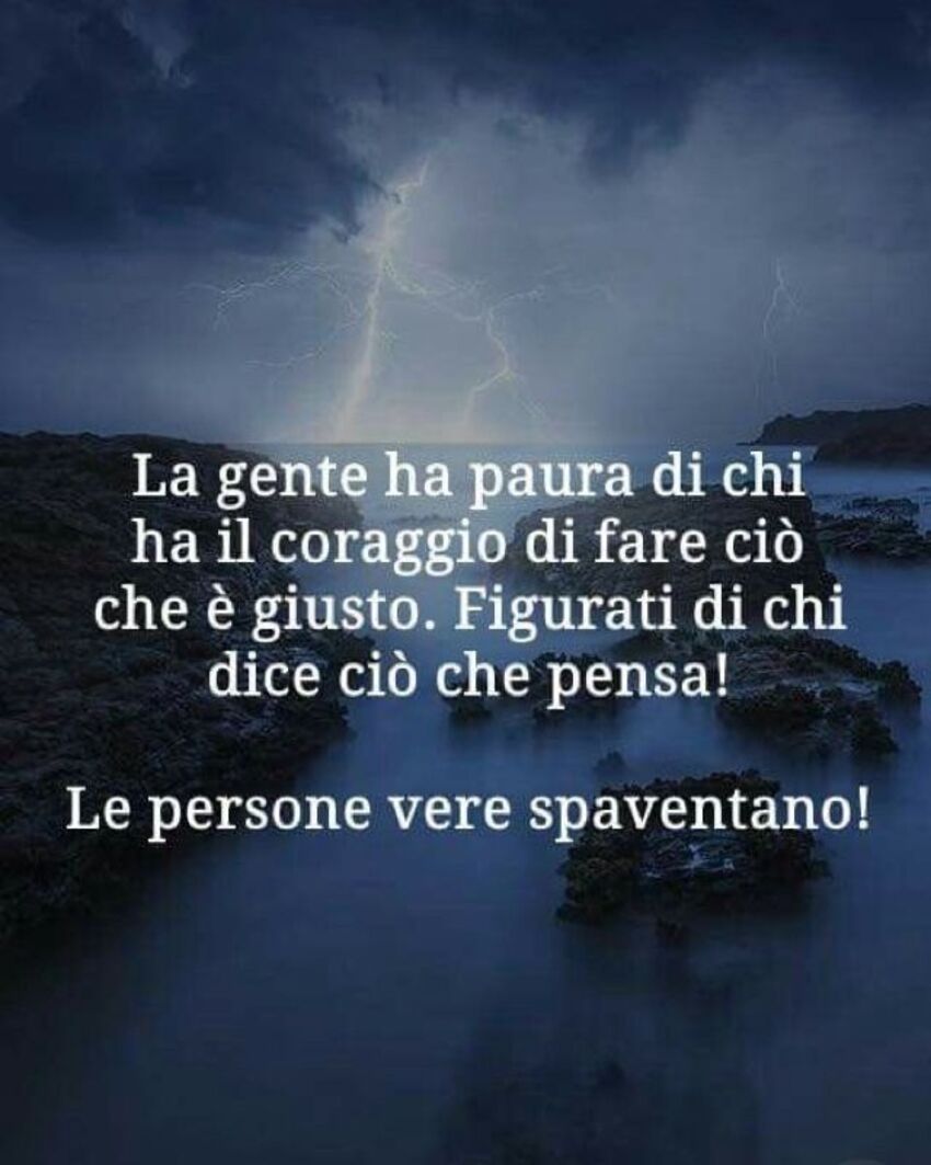 La gente ha paura di chi ha il coraggio di fare ciò che è giusto. Figurati di chi dice ciò che pensa! Le Persone Vere spaventano!