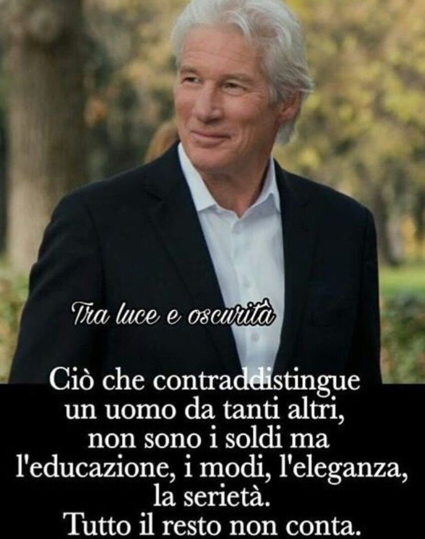 Ciò che contraddistingue un uomo da tanti altri, non sono i soldi ma l'educazione, i modi, l'eleganza, la serietà. Tutto il resto non conta