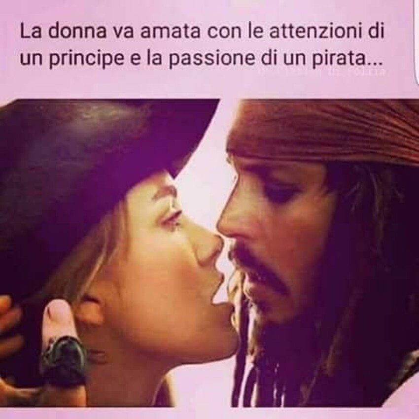 La Donna va amata con le attenzioni di un Principe e la passione di un Pirata...