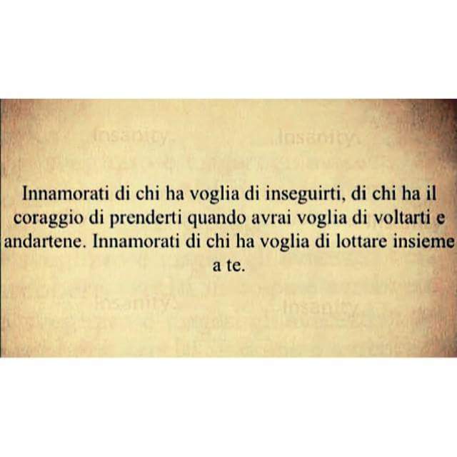 "Innamorati di chi ha voglia di inseguirti, di chi ha il coraggio di prenderti quando avrai voglia di voltarti e andartene. Innamorati di chi ha voglia di lottare insieme a te."