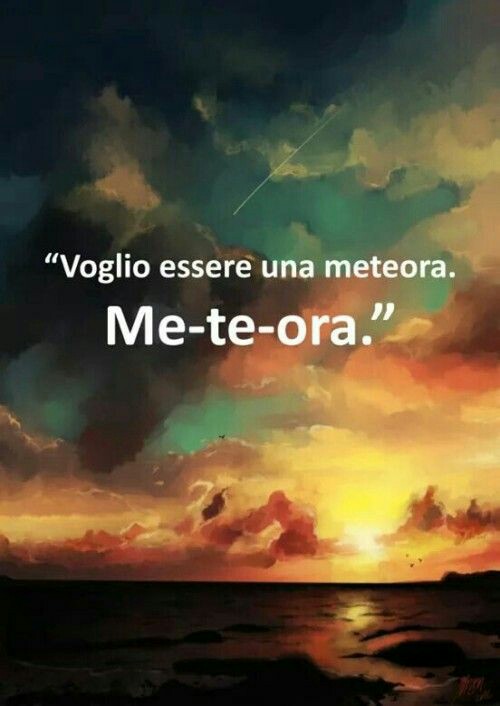 "Voglio essere una meteora" Me-Te-Ora