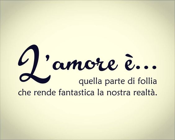 "L'Amore è quella parte di follia che rende fantastica la nostra realtà."