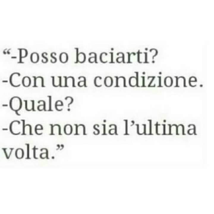 "Posso baciarti?" "Con una condizione." "Quale?" "Che non sia l'ultima volta."