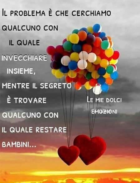 "Il problema è che cerchiamo qualcuno per invecchiare insieme, mentre il segreto è trovare qualcuno con il quale restare bambini..."