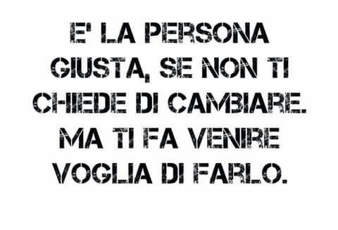 "E' la persona giusta se non ti chiede di cambiare, ma ti fa venire voglia di farlo."