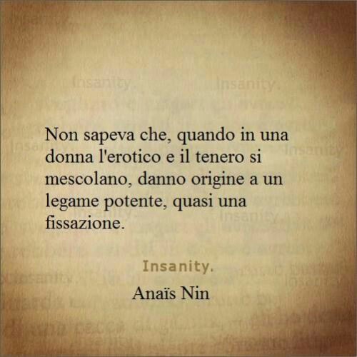 "Non sapeva che, quando in una Donna l'erotico e il tenero si mescolano, danno origine ad un legame potente, quasi una fissazione."