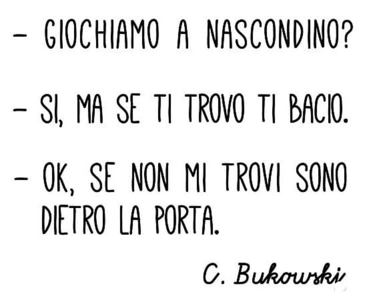 "Giochiamo a nascondino?" "Si, ma se ti trovo ti bacio." "Ok, se non mi trovi sono dietro la porta." - Charles Bukowski