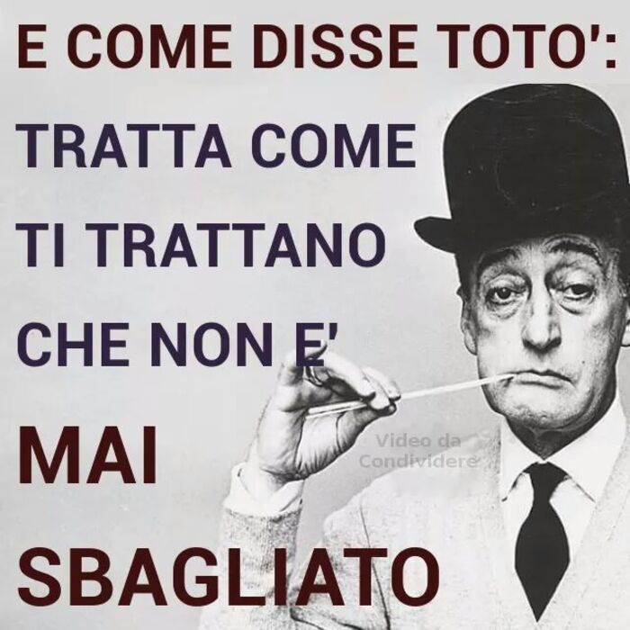 E come disse Totò: Tratta come ti trattano che non è mai sbagliato.