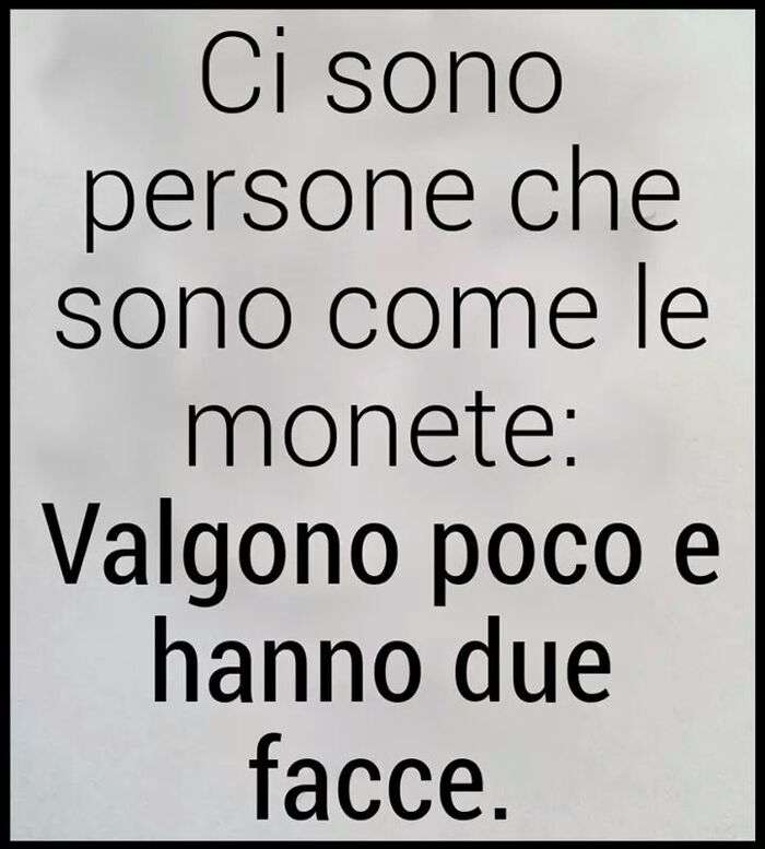 Ci sono persone che sono come le monete: Valgono poco e hanno due facce.