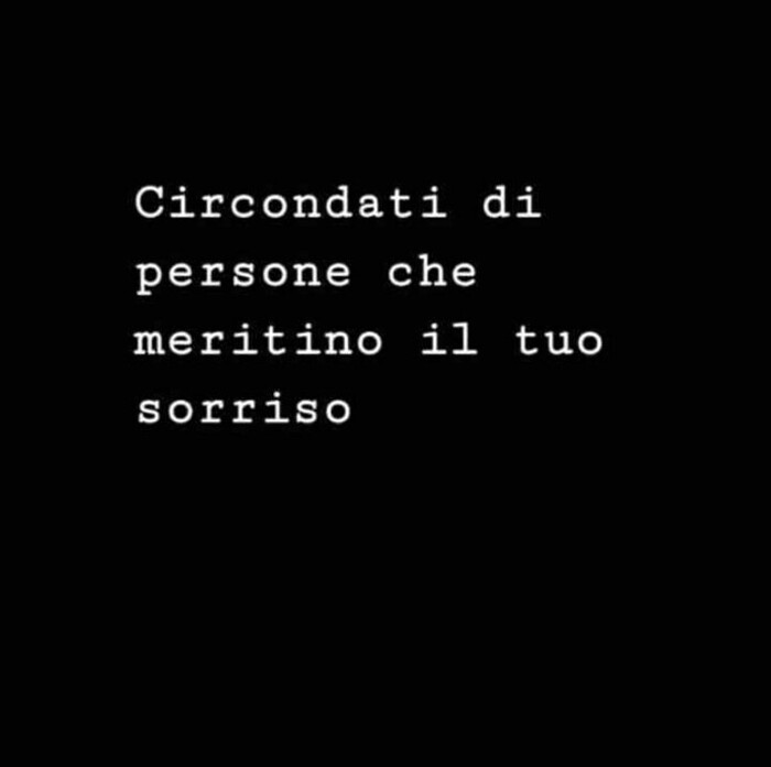 Circondati di persone che meritino il tuo sorriso