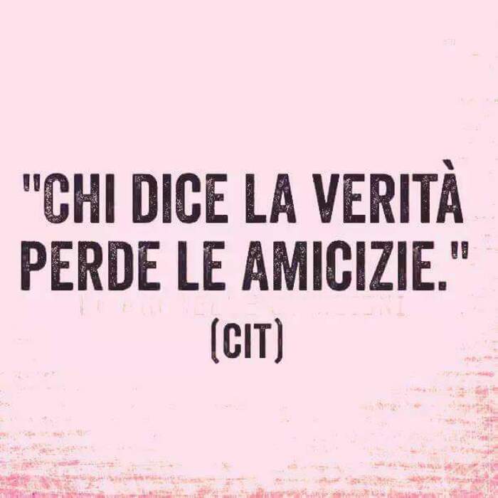 "Chi dice la verità, perde le amicizia." - Frecciatine