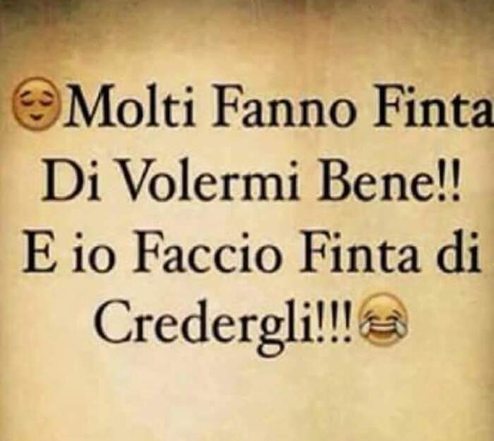 Molti fanno finta di volermi bene! Ed io faccio finta di credergli !!!