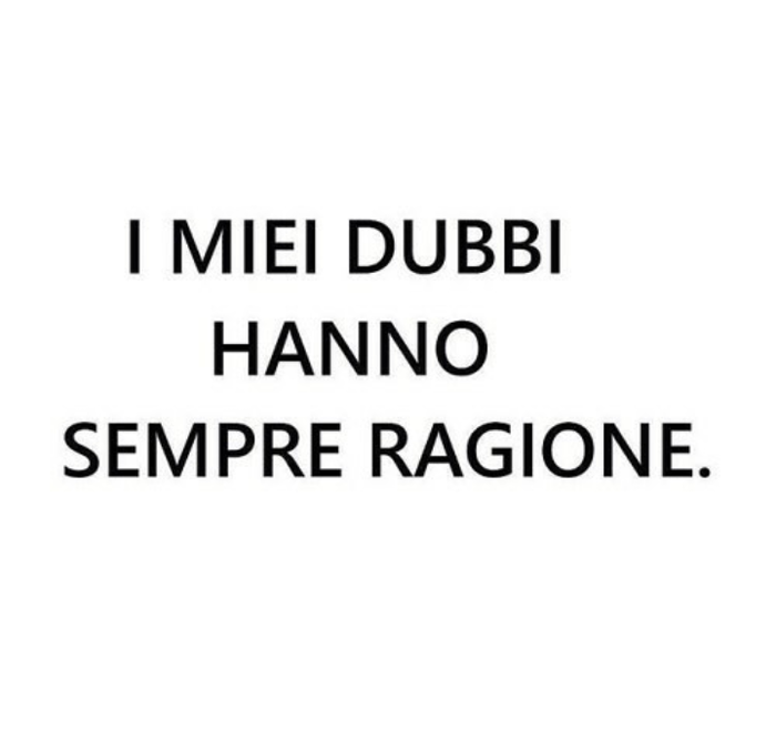 I MIEI DUBBI HANNO SEMPRE RAGIONE.