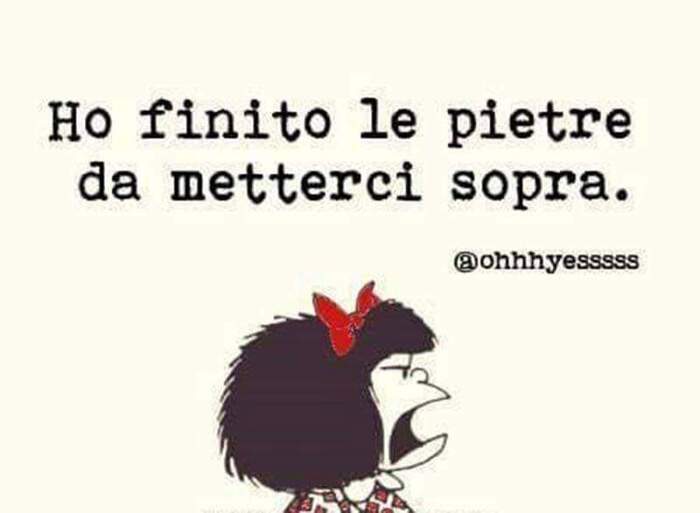 "Ho finito le pietre da metterci sopra." - Mafalda