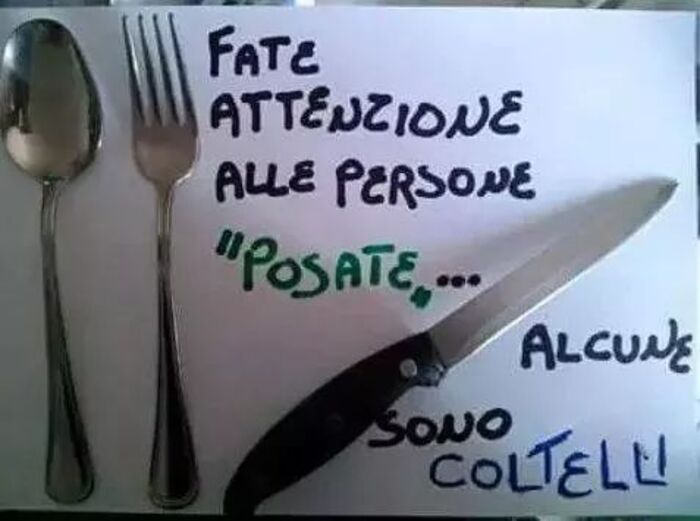 Fate attenzione alle persone "posate"... alcune sono coltelli!