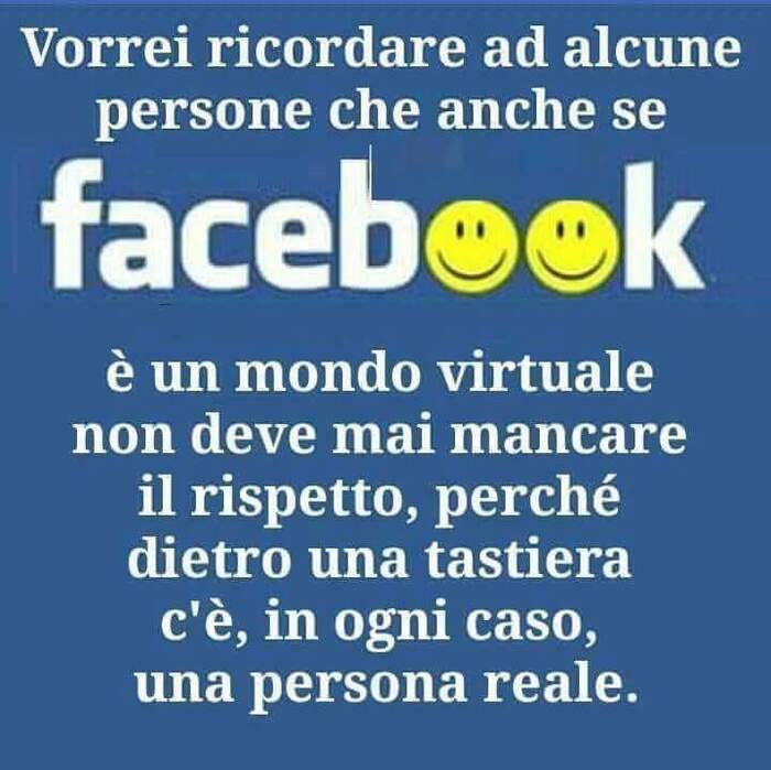 Vorrei ricordare ad alcune persone che anche se Facebook è un mondo virtuale non deve mai mancare il rispetto, perchè dietro una tastiera c'è, in ogni caso, una persona reale.