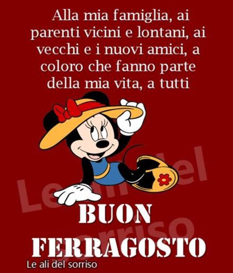 Alla mia famiglia, ai parenti vicini e lontani, ai vecchi e nuovi amici, a coloro che fanno parte della mia vita, a tutti BUON FERRAGOSTO! - Minnie