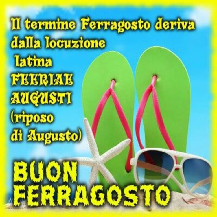 Il termine di Ferragosto deriva dal latino FERIAE AUGUSTI (Riposo di Augusto) BUON FERRAGOSTO