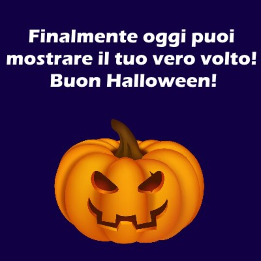 Finalmente oggi puoi mostrare il tuo vero volto! Buon Halloween!