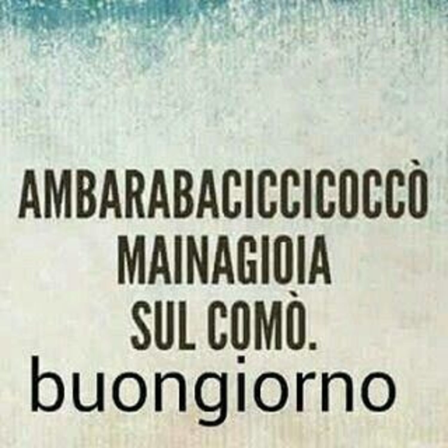 Ambarabaciccicoccò mai una gioia sul comò. buongiorno